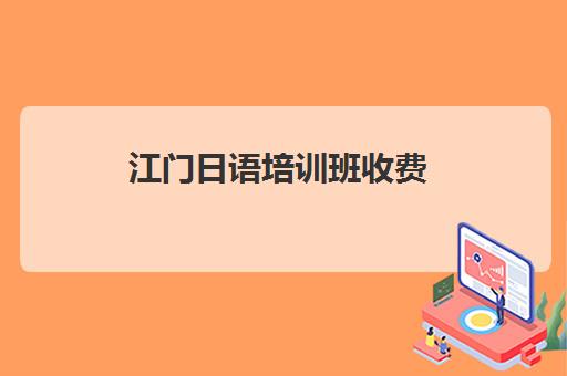 江门日语培训班收费(珠海日语培训学校哪里好)