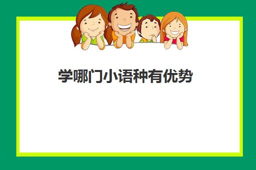 学哪门小语种有优势(哪门外语最难学)