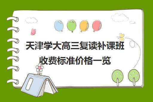 天津学大高三复读补课班收费标准价格一览(天津高三复读哪个学校比较好)