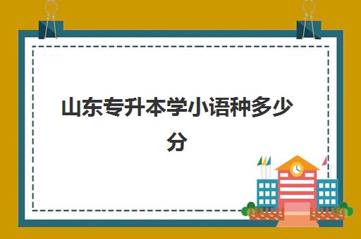 山东专升本学小语种多少分(专升本外语是日语可以吗)