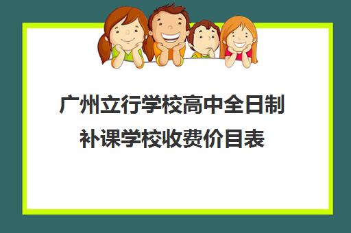 广州立行学校高中全日制补课学校收费价目表(1对1补课一般多少钱)