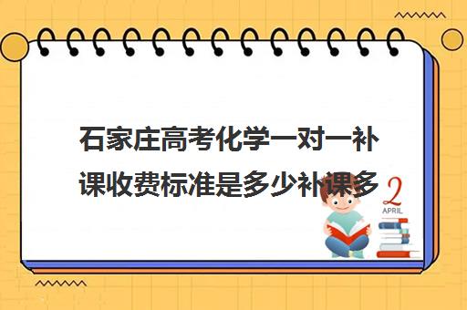 石家庄高考化学一对一补课收费标准是多少补课多少钱一小时(石家庄高三文化课封闭式培