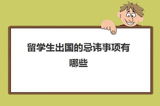 留学生出国的忌讳事项有哪些(中国的留学生在国外应该注意什么)