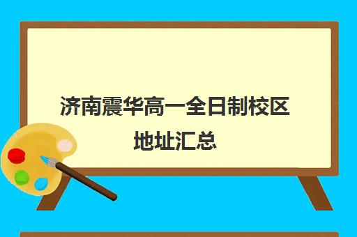 济南震华高一全日制校区地址汇总(济南震华学校收费标准)