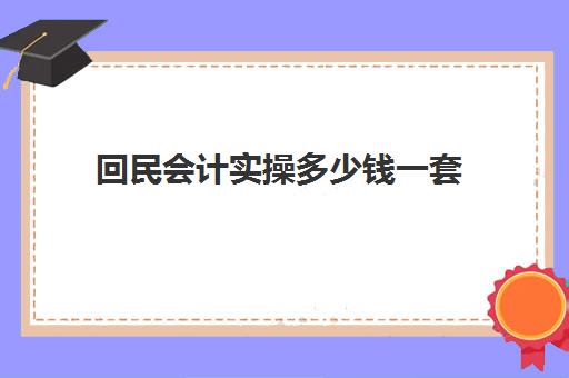 回民会计实操多少钱一套(考初级会计证是自学好还是报班好)