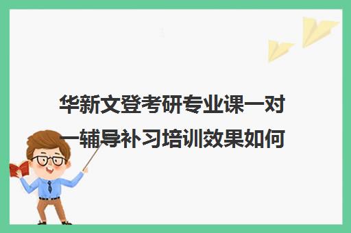 华新文登考研专业课一对一辅导补习培训效果如何？靠谱吗