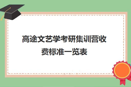 高途文艺学考研集训营收费标准一览表（文都考研收费标准）