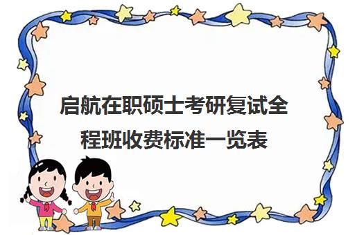 启航在职硕士考研复试全程班收费标准一览表(在职研究生辅导班一般多少钱)