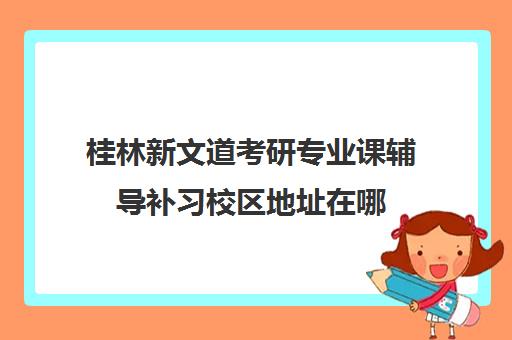 桂林新文道考研专业课辅导补习校区地址在哪