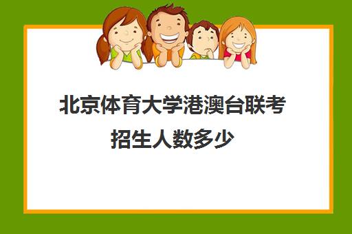 北京体育大学港澳台联考招生人数多少(港澳台全国联考官网)