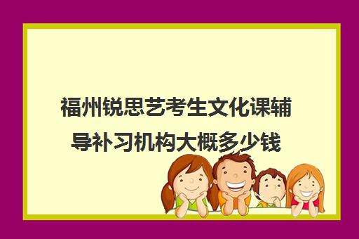 福州锐思艺考生文化课辅导补习机构大概多少钱