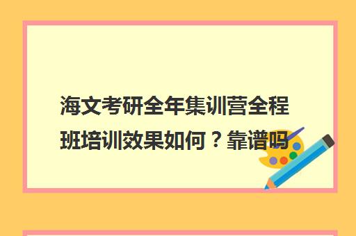 海文考研全年集训营全程班培训效果如何？靠谱吗（海文和文都那个考研班好）