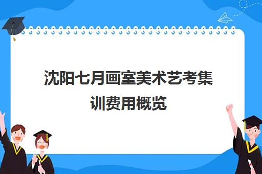 沈阳七月画室美术艺考集训费用概览