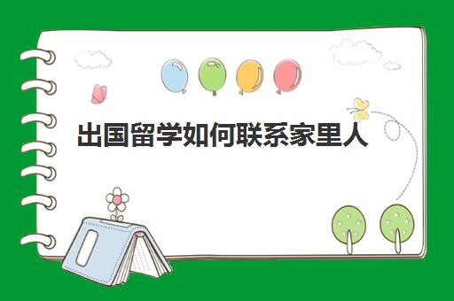 出国留学如何联系家里人(出国留学找中介需要注意哪些事项)