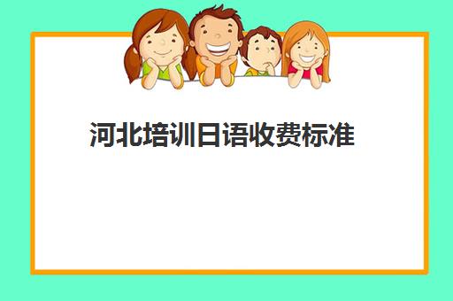 河北培训日语收费标准(日语班学费一般多少钱)