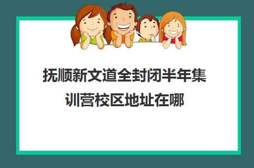 抚顺新文道全封闭半年集训营校区地址在哪（哈尔滨高三封闭式培训机构）