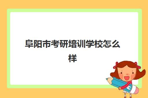 阜阳市考研培训学校怎么样(安徽考研机构实力排名)