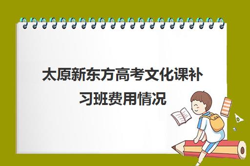 太原新东方高考文化课补习班费用情况