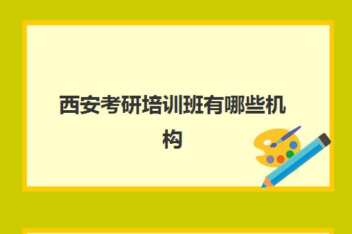 西安考研培训班有哪些机构(西安考研机构实力排名最新)