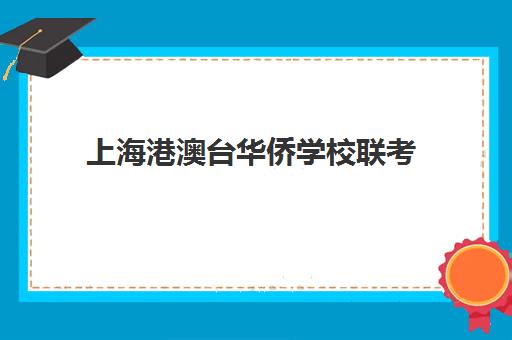 上海港澳台华侨学校联考(华侨联考未来取消港澳籍)