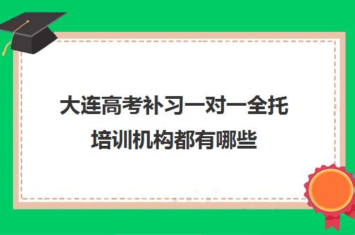 大连高考补习一对一全托培训机构都有哪些