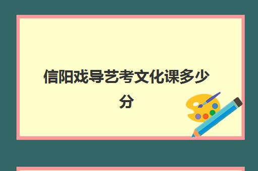 信阳戏导艺考文化课多少分(艺考最容易过的专业)