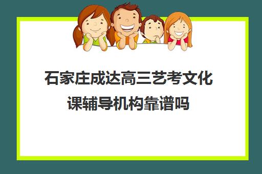 石家庄成达高三艺考文化课辅导机构靠谱吗(石家庄高考培训机构排名榜)