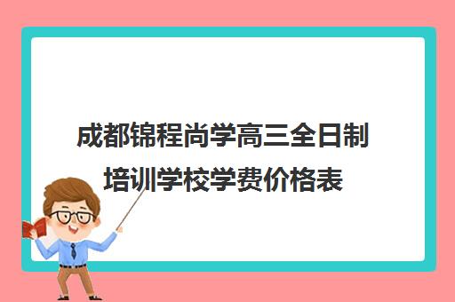 成都锦程尚学高三全日制培训学校学费价格表(成都高三培训机构排名前十)