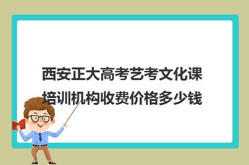 西安正大高考艺考文化课培训机构收费价格多少钱(北京三大艺考培训机构)