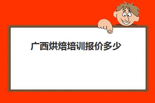 广西烘焙培训报价多少(广西烘焙学校有哪些)