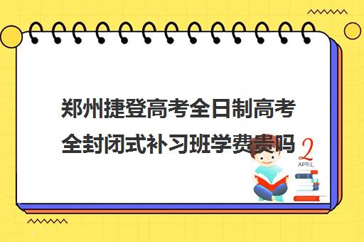 郑州捷登高考全日制高考全封闭式补习班学费贵吗