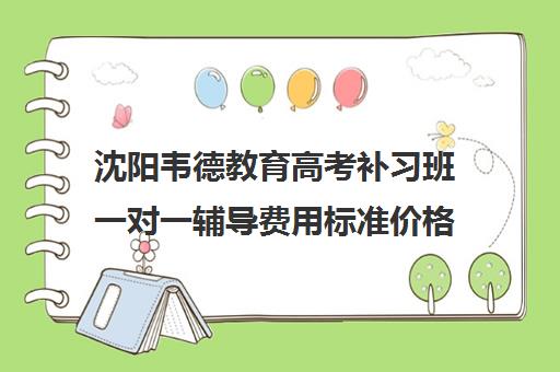 沈阳韦德教育高考补习班一对一辅导费用标准价格表