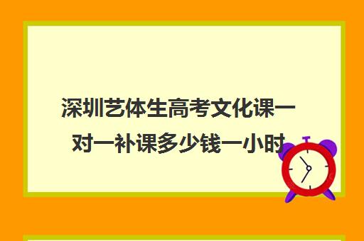 深圳艺体生高考文化课一对一补课多少钱一小时(深圳艺考生录取分数线)