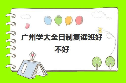 广州学大全日制复读班好不好(广东复读学校排名及费用)