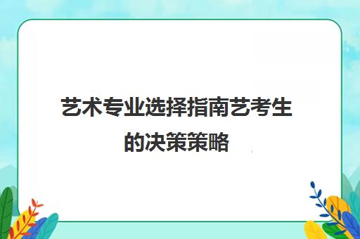 艺术专业选择指南艺考生的决策策略