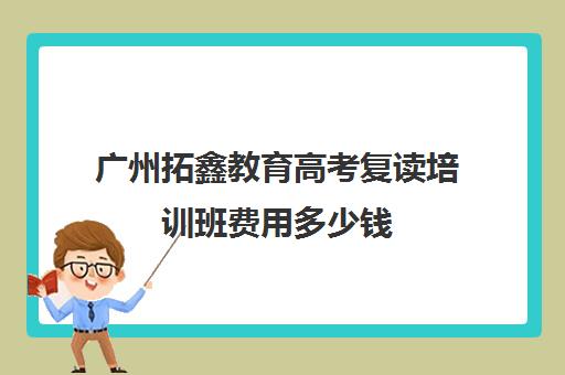 广州拓鑫教育高考复读培训班费用多少钱(毛坦厂复读费用)