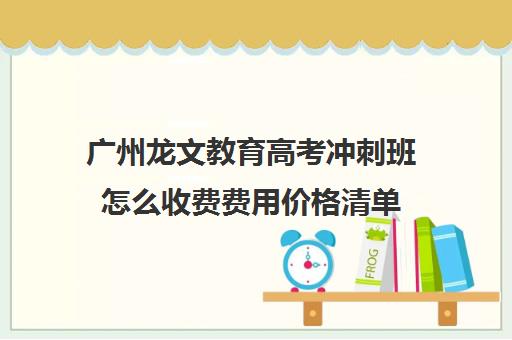 广州龙文教育高考冲刺班怎么收费费用价格清单(高考冲刺班一般收费)