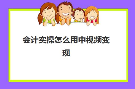 会计实操怎么用中视频变现(会计分录讲解视频教程)