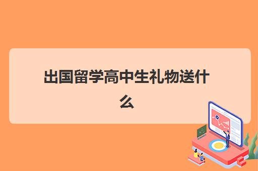 出国留学高中生礼物送什么(送高中男生礼物排行榜)