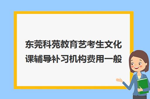 东莞科苑教育艺考生文化课辅导补习机构费用一般多少钱