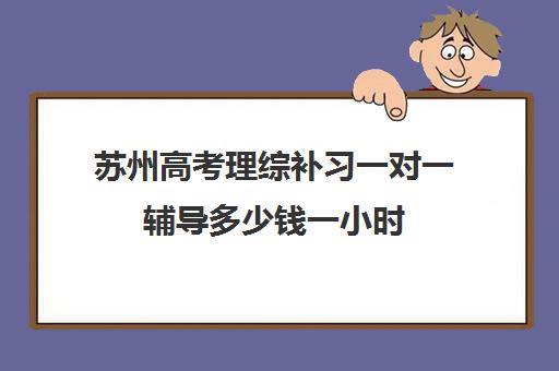 苏州高考理综补习一对一辅导多少钱一小时