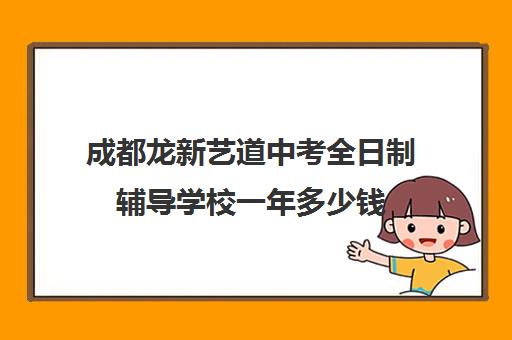 成都龙新艺道中考全日制辅导学校一年多少钱(成都艺考集训机构)