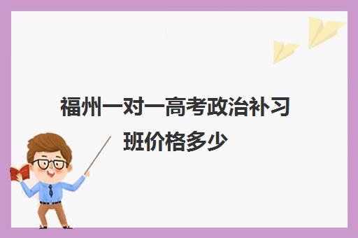 福州一对一高考政治补习班价格多少