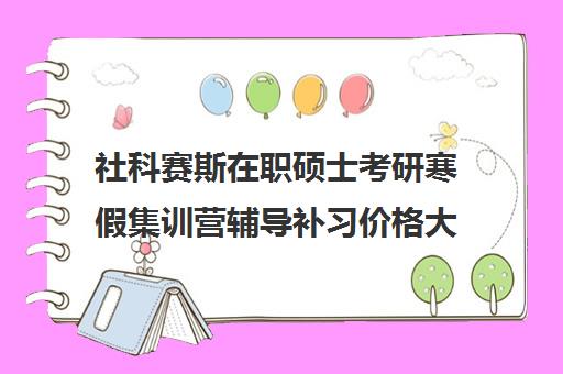 社科赛斯在职硕士考研寒假集训营辅导补习价格大概多少钱