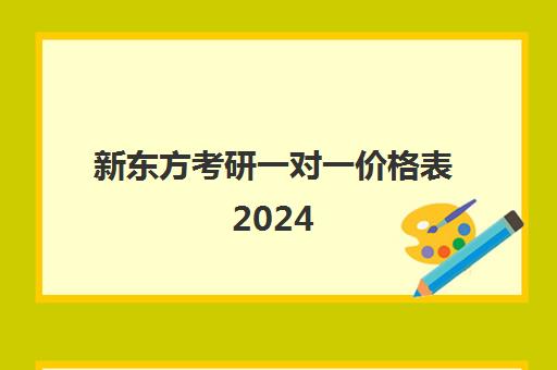 新东方考研一对一价格表2024(新东方考研收费标准)