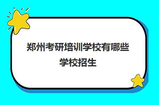 郑州考研培训学校有哪些学校招生(郑州正规化妆培训学校)