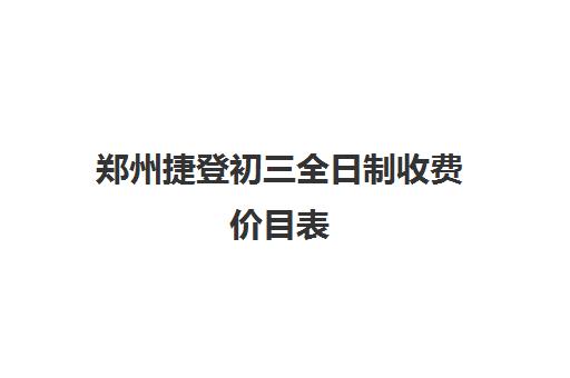 郑州捷登初三全日制收费价目表(郑州民办高中收费一览表)