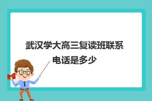 武汉学大高三复读班联系电话是多少(武汉复读学校学费一般标准)