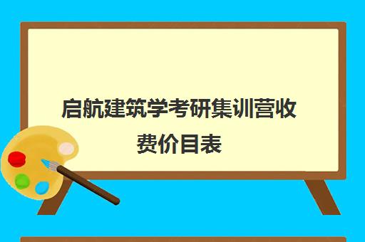 启航建筑学考研集训营收费价目表（建筑学研究生学费）