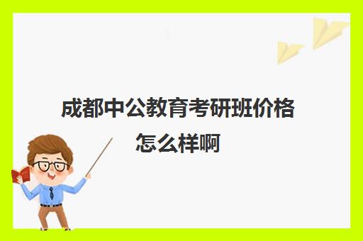 成都中公教育考研班价格怎么样啊(中公教育已经退款多少了)